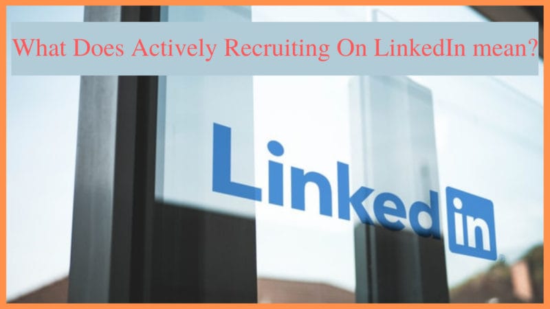 what does actively recruiting on LinkedIn mean